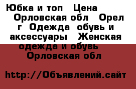 Юбка и топ › Цена ­ 3 000 - Орловская обл., Орел г. Одежда, обувь и аксессуары » Женская одежда и обувь   . Орловская обл.